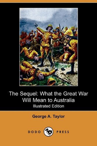 Cover for George A. Taylor · The Sequel: What the Great War Will Mean to Australia (Illustrated Edition) (Dodo Press) (Paperback Book) [Illustrated, Ill edition] (2009)