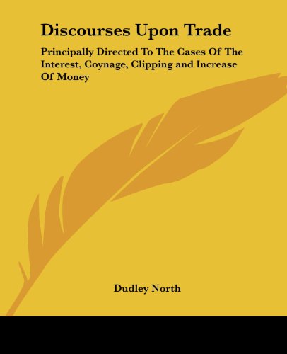 Cover for Dudley North · Discourses Upon Trade: Principally Directed to the Cases of the Interest, Coynage, Clipping and Increase of Money (Paperback Book) (2004)
