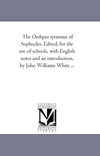 Cover for Michigan Historical Reprint Series · The Oedipus Tyrannus of Sophocles. Edited, for the Use of Schools, with English Notes and an Introduction, by John Williams White ... (Paperback Book) (2006)