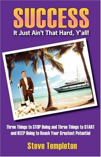 Cover for Steve Templeton · Success: It Just Ain't That Hard Y'all! Three Things to Stop Doing and Three Things to Start and Keep Doing to Reach Your Great (Pocketbok) (2007)