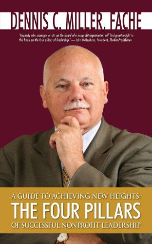 A Guide to Achieving New Heights: the Four Pillars of Successful Nonprofit Leadership - Dennis C. Miller - Książki - AuthorHouse - 9781434333230 - 24 sierpnia 2007