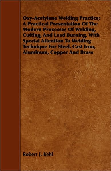 Oxy-acetylene Welding Practice; a Practical Presentation of the Modern Processes of Welding, Cutting, and Lead Burning, with Special Attention to Weld - Robert J Kehl - Livros - Ghose Press - 9781443751230 - 7 de outubro de 2008