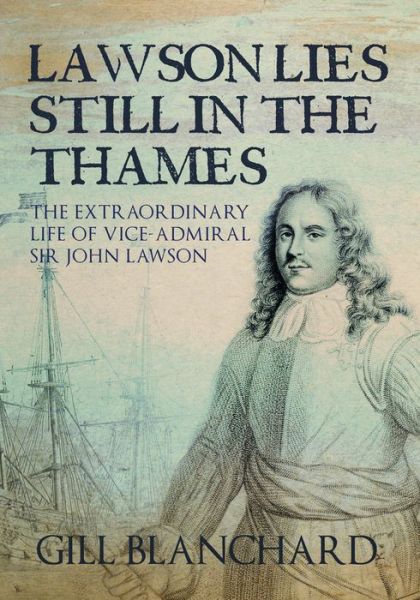 Cover for Gill Blanchard · Lawson Lies Still in the Thames: The Extraordinary Life of Vice-Admiral Sir John Lawson (Hardcover Book) (2017)