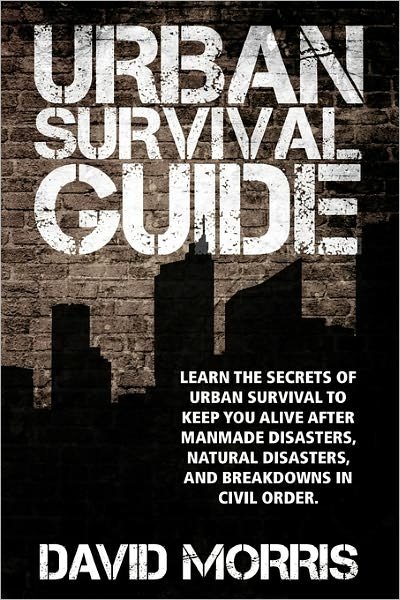 Cover for David Morris · Urban Survival Guide: Learn the Secrets of Urban Survival to Keep You Alive After Man-made Disasters, Natural Disasters, and Breakdowns in C (Paperback Book) (2010)