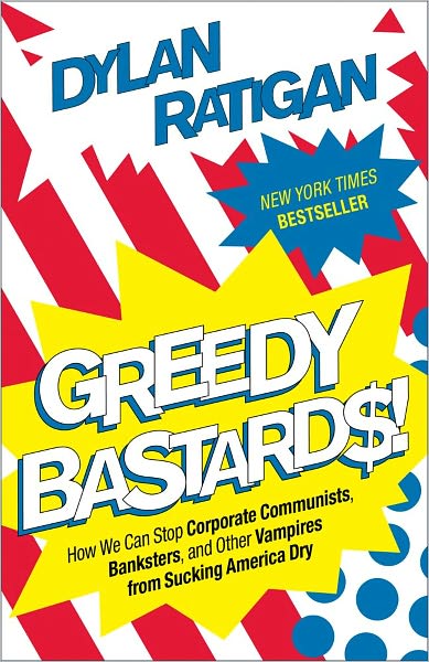 Cover for Dylan Ratigan · Greedy Bastards: How We Can Stop Corporate Communists, Banksters, and Other Vampires from Sucking America Dry (Paperback Book) (2012)