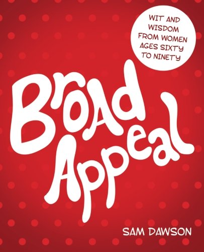 Broad Appeal: Wit and Wisdom from Women Ages Sixty to Ninety - Sam Dawson - Books - AbbottPress - 9781458205230 - September 27, 2012