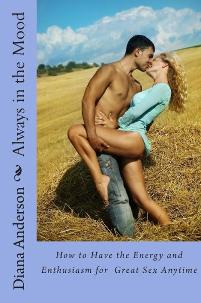 Always in the Mood: How to Have the Energy and Enthusiasm for Great Sex Anytime - Diana Anderson - Kirjat - Createspace - 9781481988230 - keskiviikko 23. tammikuuta 2013