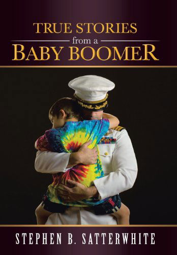 Cover for Stephen B. Satterwhite · True Stories from a Baby Boomer (Hardcover Book) (2013)