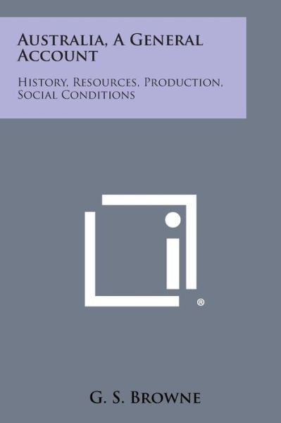 Cover for G S Browne · Australia, a General Account: History, Resources, Production, Social Conditions (Paperback Bog) (2013)