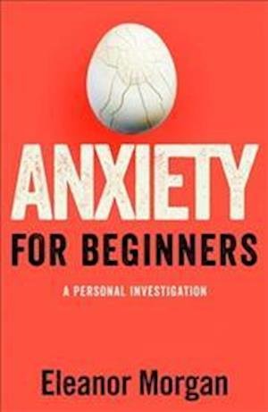 Cover for Eleanor Morgan · Anxiety for Beginners - A Personal Investigation (Hardcover bog) (2016)