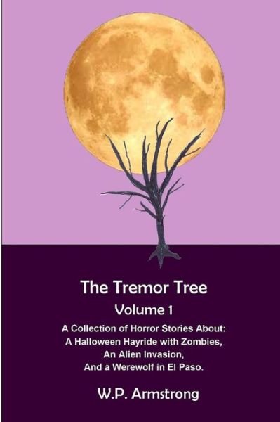 Cover for W P Armstrong · The Tremor Tree Volume 1: a Collection of Horror Stories About a Halloween Hayride with Zombies, an Alien Invasion and a Werewolf in El Paso. (Paperback Book) (2015)