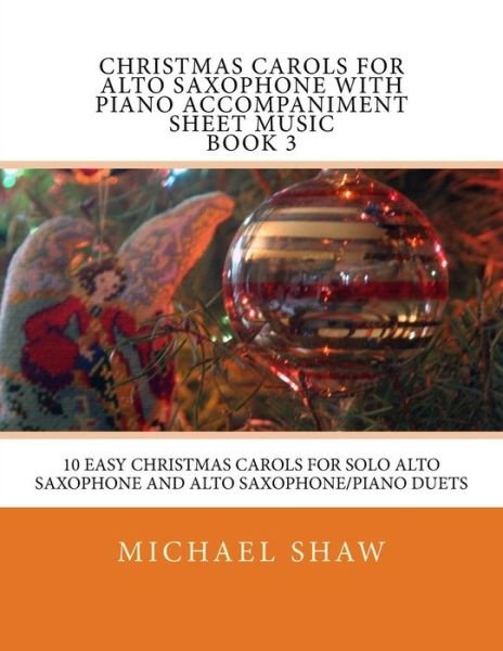 Cover for Michael Shaw · Christmas Carols for Alto Saxophone with Piano Accompaniment Sheet Music Book 3: 10 Easy Christmas Carols for Solo Alto Saxophone and Alto Saxophone/p (Taschenbuch) (2015)