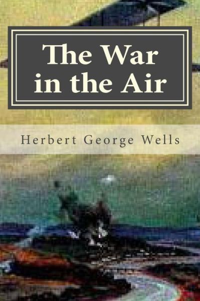 The War in the Air - Herbert George Wells - Books - Createspace Independent Publishing Platf - 9781522980230 - December 30, 2015