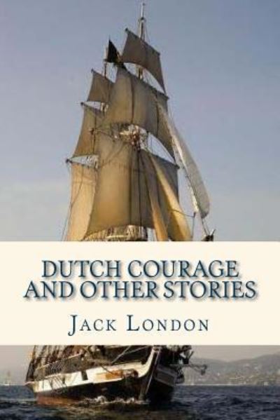 Dutch Courage and Other Stories - Jack London - Books - Createspace Independent Publishing Platf - 9781535313230 - July 15, 2016