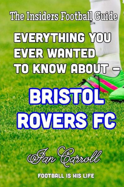Everything You Ever Wanted to Know about - Bristol Rovers FC - MR Ian Carroll - Books - Createspace Independent Publishing Platf - 9781540614230 - November 23, 2016