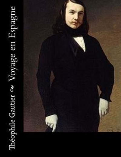 Voyage en Espagne - Theophile Gautier - Książki - Createspace Independent Publishing Platf - 9781540825230 - 5 grudnia 2016