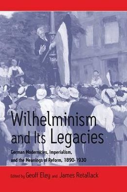Cover for Wilhelminism and Its Legacies: German Modernities, Imperialism, and the Meanings of Reform, 1890-1930 (Hardcover Book) [Illustrated edition] (2003)