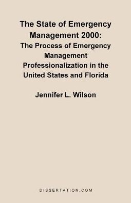 The State of Emergency Management 2000: the Process of Emergency Management Professionalizaiton in the United States and Florida - Jennifer L Wilson - Books - Dissertation.com - 9781581121230 - July 1, 2000