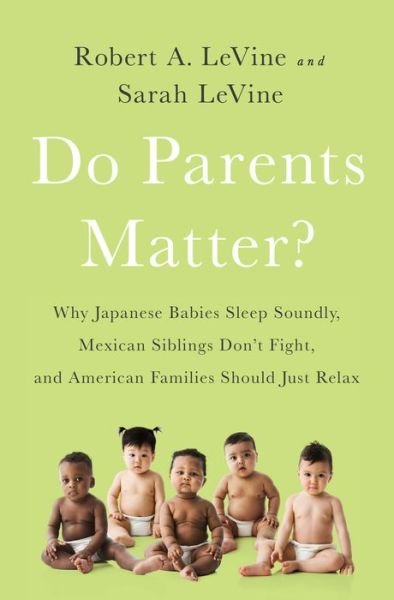 Cover for Robert LeVine · Do Parents Matter?: Why Japanese Babies Sleep Soundly, Mexican Siblings Don't Fight, and American Families Should Just Relax (Hardcover Book) (2016)