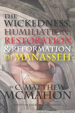 Cover for C Matthew McMahon · The Wickedness, Humiliation, Restoration and Reformation of Manasseh (Pocketbok) (2019)