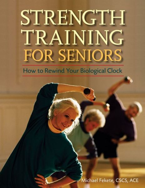 Strength Training for Seniors: How to Rewind Your Biological Clock - Michael Fekete - Books - Hunter House - 9781630267230 - June 13, 2006