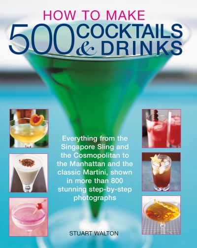 Cover for Stuart Walton · How to Make 500 Cocktails &amp; Drinks: Everything from the Singapore Sling and the Cosmopolitan to the Manhattan and the classic Martini, shown in more than 800 photographs (Pocketbok) (2024)