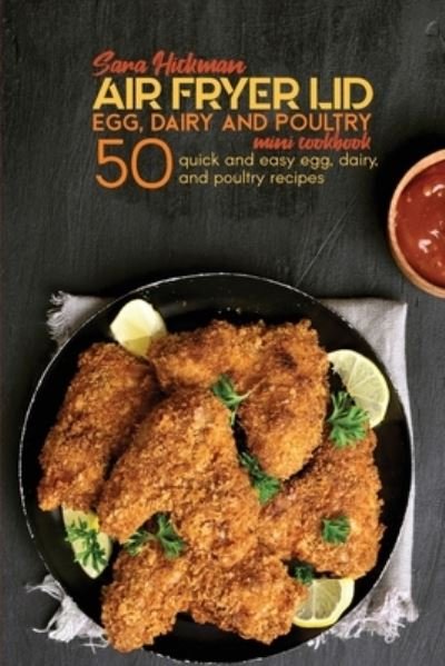 Cover for Sara Hickman · Air Fryer Lid Egg, Dairy and Poultry Mini Cookbook: 50 quick and easy Egg, Dairy, and Poultry recipes - Air Fryer Mini Cookbooks (Paperback Book) (2021)