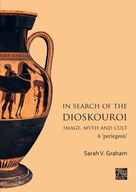 Cover for Graham, Sarah V. (Independent Researcher, Wolfson College, University of Oxford) · In Search of the Dioskouroi. Image, Myth and Cult: A 'periegesis' (Paperback Book) (2024)