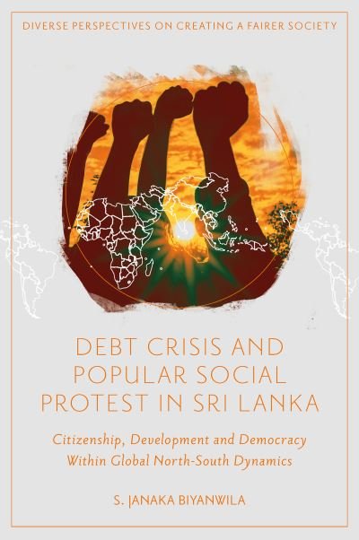 Cover for Biyanwila, S. Janaka (Independent Researcher, Australia) · Debt Crisis and Popular Social Protest in Sri Lanka: Citizenship, Development and Democracy Within Global North-South Dynamics - Diverse Perspectives on Creating a Fairer Society (Hardcover Book) (2023)