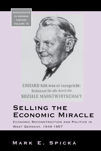 Cover for Mark E. Spicka · Selling the Economic Miracle: Economic Reconstruction and Politics in West Germany, 1949-1957 - Monographs in German History (Hardcover Book) [Illustrated edition] (2007)