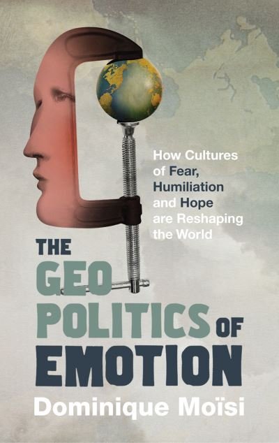 Cover for Dominique Moisi · The Geopolitics of Emotion: How Cultures of Fear, Humiliation and Hope are Reshaping the World (Paperback Book) (2016)