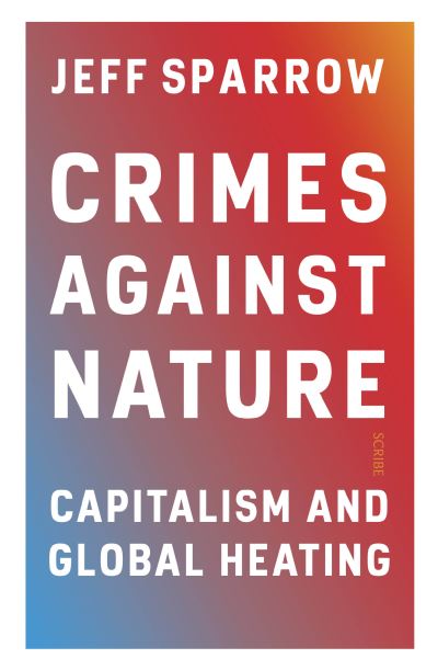 Crimes Against Nature: capitalism and global heating - Jeff Sparrow - Books - Scribe Publications - 9781914484230 - November 11, 2021