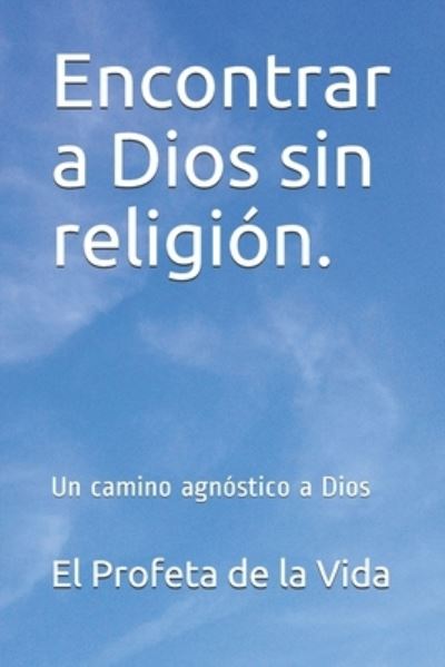 Cover for El Profeta De La Vida · Encontrar a Dios sin religion.: Un camino agnostico a Dios - La Serie de Libros Mas Alla de la Fe (Paperback Book) (2019)