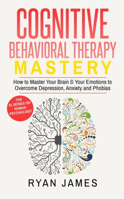 Cover for Ryan James · Cognitive Behavioral Therapy: Mastery- How to Master Your Brain &amp; Your Emotions to Overcome Depression, Anxiety and Phobias (Cognitive Behavioral Therapy Series) (Paperback Bog) (2019)