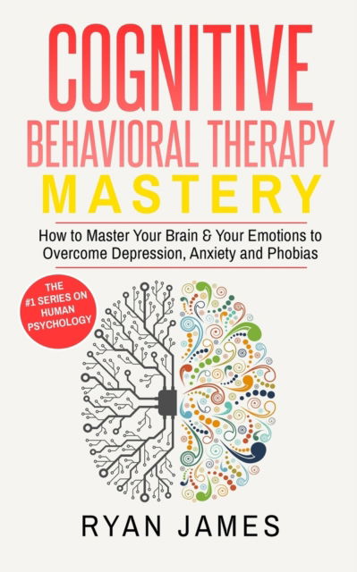 Cognitive Behavioral Therapy: Mastery- How to Master Your Brain & Your Emotions to Overcome Depression, Anxiety and Phobias (Cognitive Behavioral Therapy Series) - Ryan James - Books - SD Publishing LLC - 9781951030230 - July 8, 2019