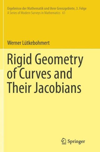 Cover for Werner Lutkebohmert · Rigid Geometry of Curves and Their Jacobians - Ergebnisse der Mathematik und ihrer Grenzgebiete. 3. Folge / A Series of Modern Surveys in Mathematics (Paperback Book) [Softcover reprint of the original 1st ed. 2016 edition] (2018)