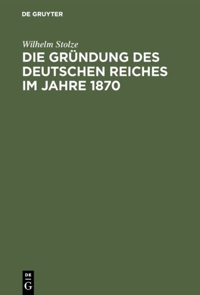 Cover for Wilhelm Stolze · Die Grundung Des Deutschen Reiches Im Jahre 1870 (Hardcover Book) [Reprint 2019 edition] (1912)