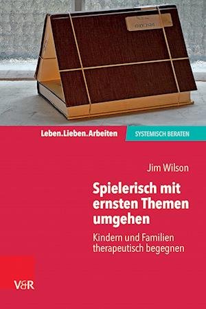 Cover for Jim Wilson · Spielerisch mit ernsten Themen umgehen: Kindern und Familien therapeutisch begegnen - Leben. Lieben. Arbeiten: systemisch beraten (Taschenbuch) (2023)