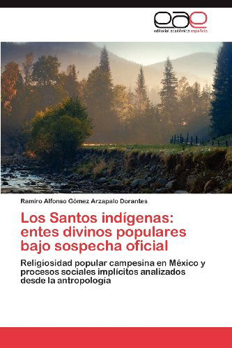 Cover for Ramiro Alfonso Gómez Arzapalo Dorantes · Los Santos Indígenas: Entes Divinos Populares Bajo Sospecha Oficial: Religiosidad Popular Campesina en México Y Procesos Sociales Implícitos Analizados Desde La Antropología (Paperback Book) [Spanish edition] (2012)