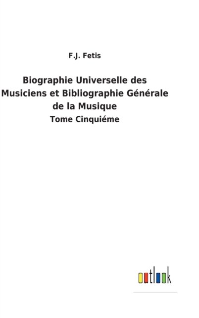 Cover for F J Fetis · Biographie Universelle des Musiciens et Bibliographie Generale de la Musique (Hardcover Book) (2022)