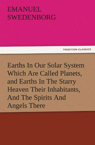 Cover for Emanuel Swedenborg · Earths in Our Solar System Which Are Called Planets, and Earths in the Starry Heaven Their Inhabitants, and the Spirits and Angels There (Tredition Classics) (Paperback Book) (2011)