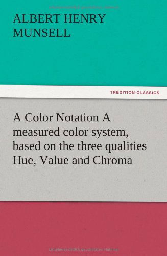 A Color Notation a Measured Color System, Based on the Three Qualities Hue, Value and Chroma - A. H. Munsell - Livros - TREDITION CLASSICS - 9783847216230 - 12 de dezembro de 2012