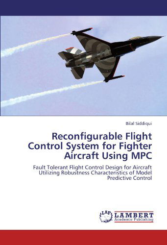 Reconfigurable Flight Control System for Fighter Aircraft Using Mpc: Fault Tolerant Flight Control Design for Aircraft Utilizing Robustness Characteristics of Model Predictive Control - Bilal Siddiqui - Bøger - LAP LAMBERT Academic Publishing - 9783847331230 - 9. januar 2012