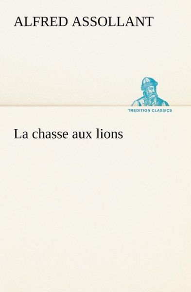 Cover for Alfred Assollant · La Chasse Aux Lions (Tredition Classics) (French Edition) (Paperback Book) [French edition] (2012)