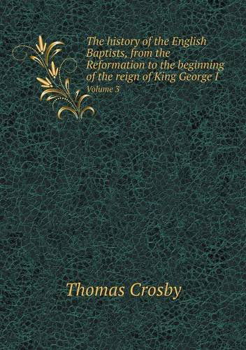 Cover for Thomas Crosby · The History of the English Baptists, from the Reformation to the Beginning of the Reign of King George I Volume 3 (Paperback Book) (2014)