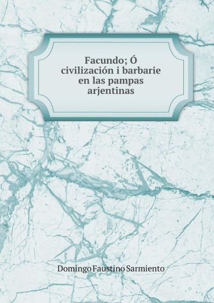 Cover for Domingo Faustino Sarmiento · Facundo; Ó, Civilización I Barbarie en Las Pampas Arjentinas (Pocketbok) [French edition] (2014)