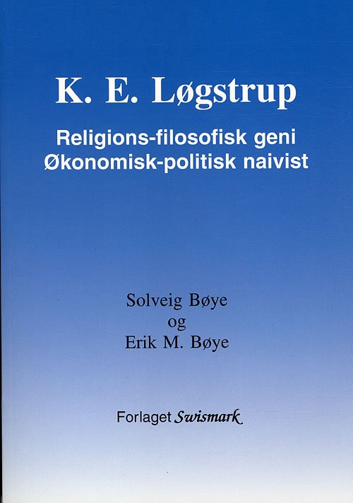 K. E. Løgstrup. Religions-filosofisk geni. Økonomisk-politisk naivist. - Solveig Bøye og Erik M. Bøye - Kirjat - Swismark - 9788799363230 - keskiviikko 30. marraskuuta 2011