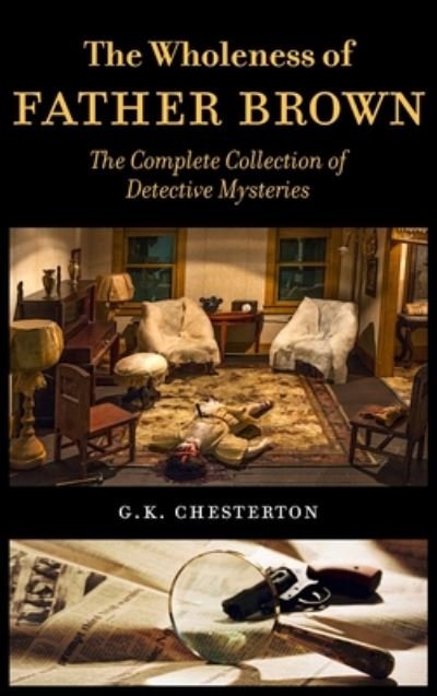 Cover for G K Chesterton · The Wholeness of Father Brown: The Complete Collection of Detective Mysteries (Hardcover bog) [2nd edition] (2019)
