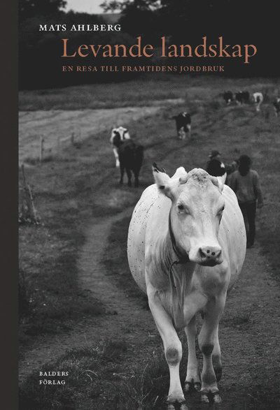 Mats Ahlberg · Levande landskap : en resa till framtidens jordbruk (Bok) (2020)