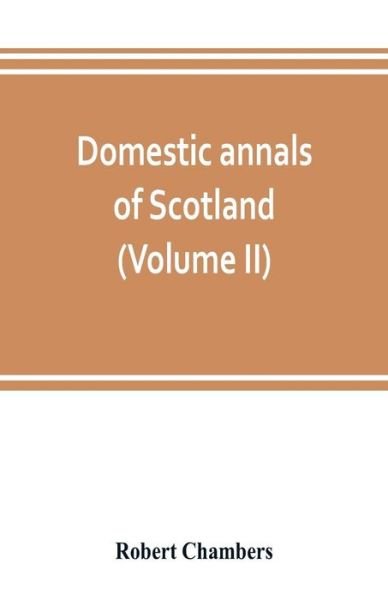 Cover for Robert Chambers · Domestic annals of Scotland, from the reformation to the revolution (Volume II) (Pocketbok) (2019)